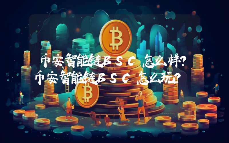 币安智能链BSC怎么样？币安智能链BSC怎么玩？