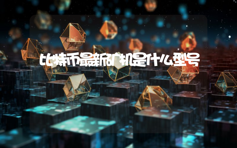 比特币最新矿机是什么型号