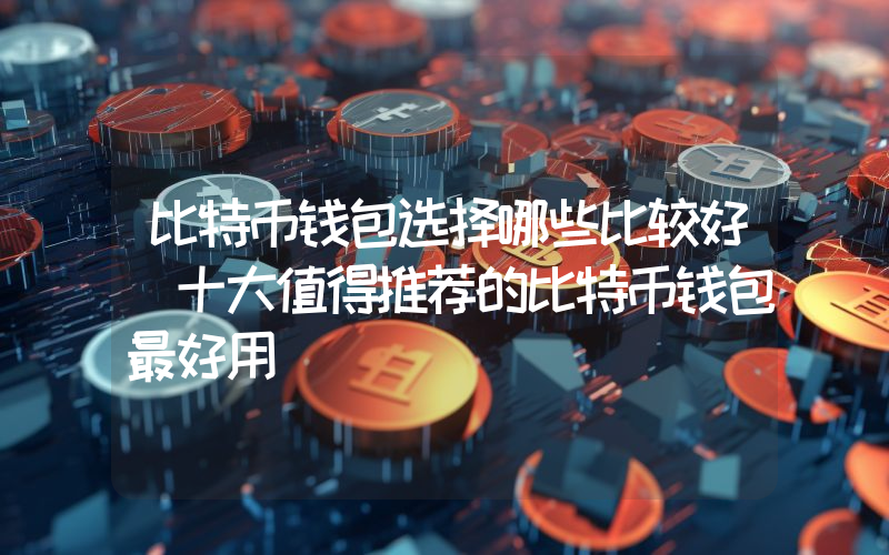 比特币钱包选择哪些比较好 十大值得推荐的比特币钱包最好用