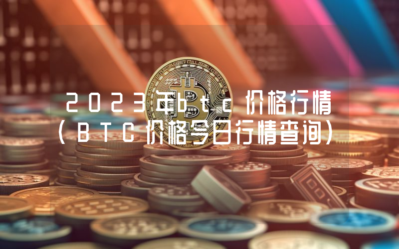2023年btc价格行情（BTC价格今日行情查询）