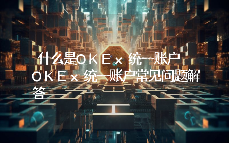 什么是OKEx统一账户 OKEx统一账户常见问题解答