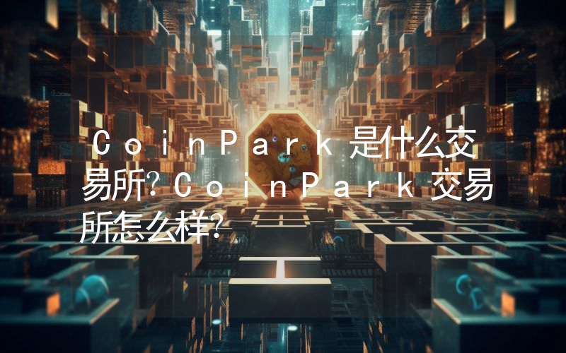 CoinPark是什么交易所？CoinPark交易所怎么样？