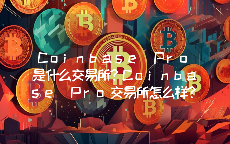 Coinbase Pro是什么交易所？Coinbase Pro交易所怎么样？
