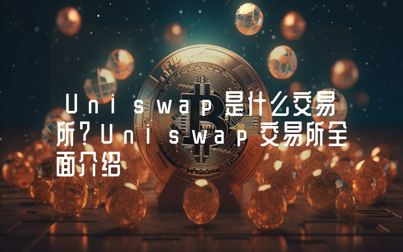 Uniswap是什么交易所？Uniswap交易所全面介绍