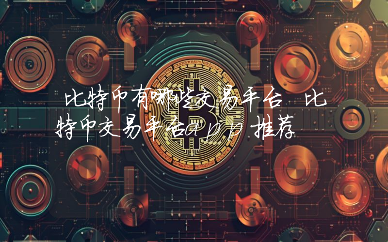 比特币有哪些交易平台 比特币交易平台app推荐