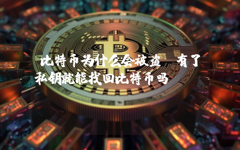比特币为什么会被盗，有了私钥就能找回比特币吗