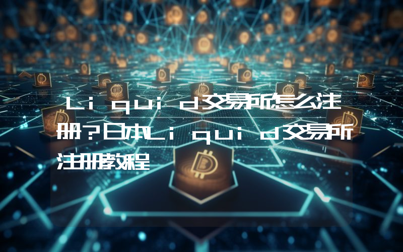 Liquid交易所怎么注册?日本Liquid交易所注册教程