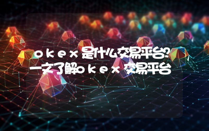 okex是什么交易平台？一文了解okex交易平台