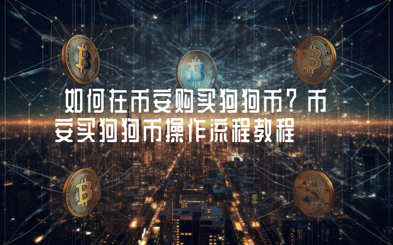 如何在币安购买狗狗币？币安买狗狗币操作流程教程