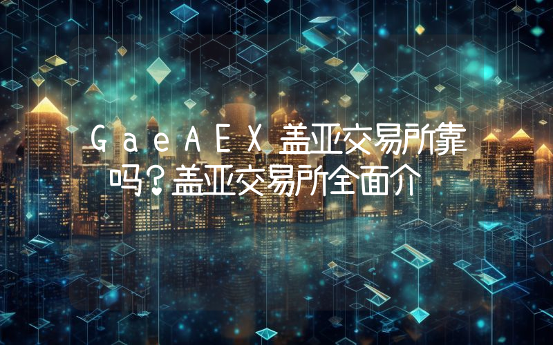 GaeAEX盖亚交易所靠谱吗？盖亚交易所全面介绍