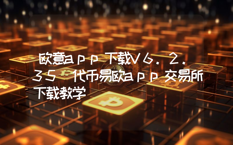 欧意app下载V6.2.35_代币易欧app交易所下载教学