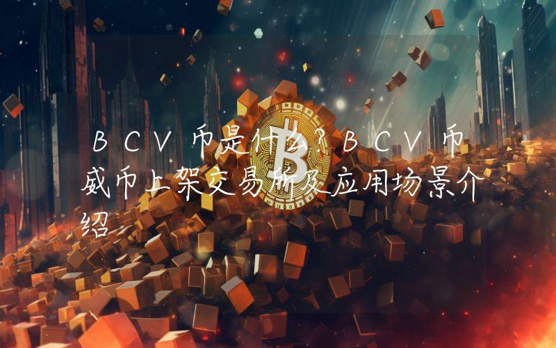 BCV币是什么？BCV币威币上架交易所及应用场景介绍