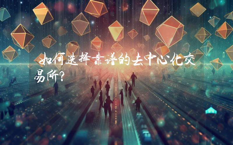 如何选择靠谱的去中心化交易所？