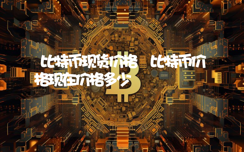 比特币现货价格 比特币价格现在价格多少