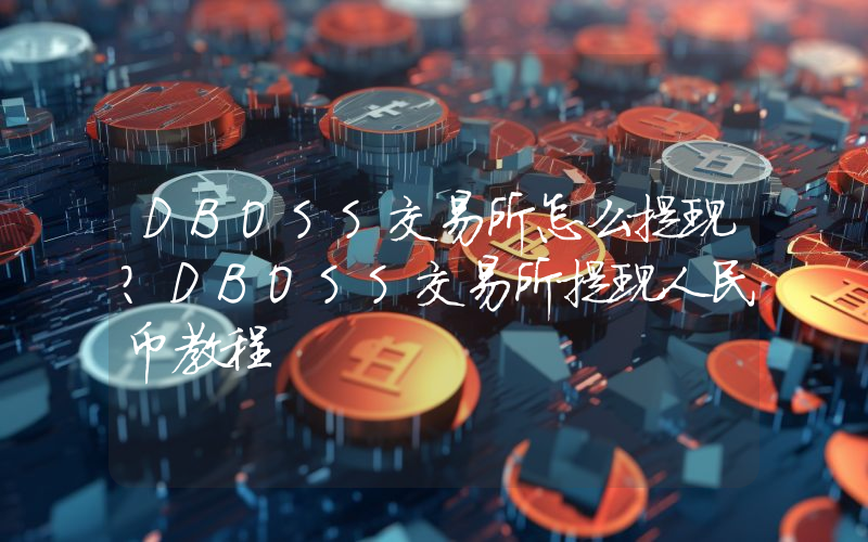 DBOSS交易所怎么提现？DBOSS交易所提现人民币教程