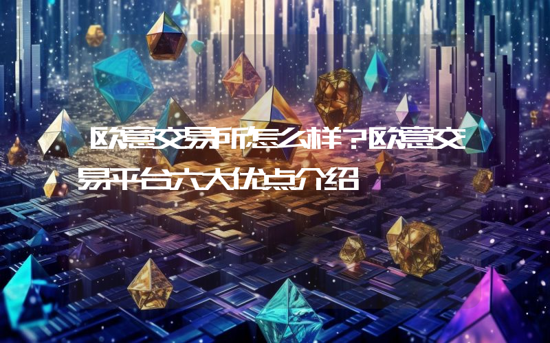 欧意交易所怎么样？欧意交易平台六大优点介绍