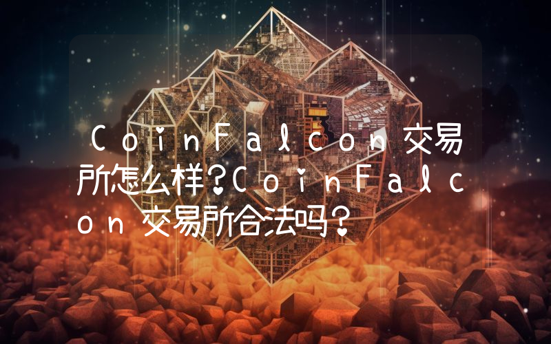 CoinFalcon交易所怎么样？CoinFalcon交易所合法吗？