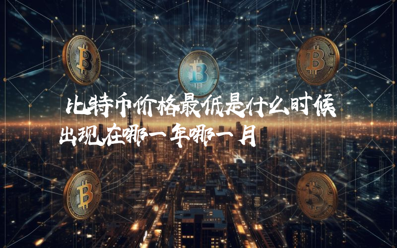 比特币价格最低是什么时候出现在哪一年哪一月