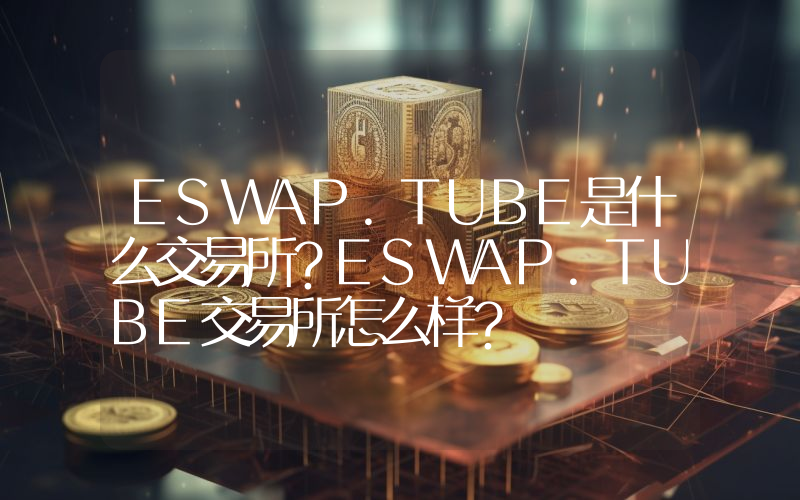 ESWAP.TUBE是什么交易所？ESWAP.TUBE交易所怎么样？