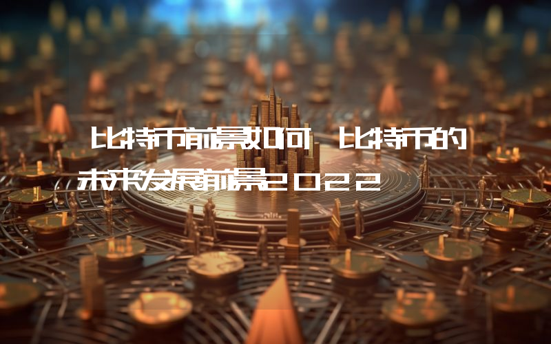 比特币前景如何 比特币的未来发展前景2022