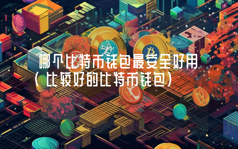 哪个比特币钱包最安全好用（比较好的比特币钱包）