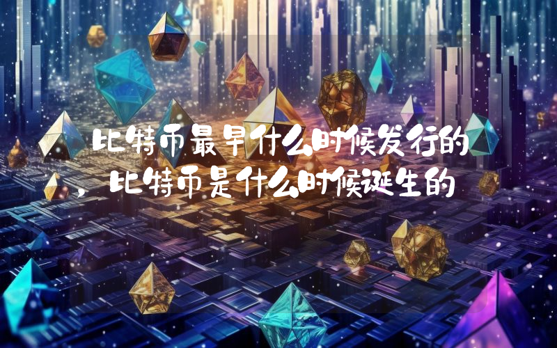 比特币最早什么时候发行的，比特币是什么时候诞生的