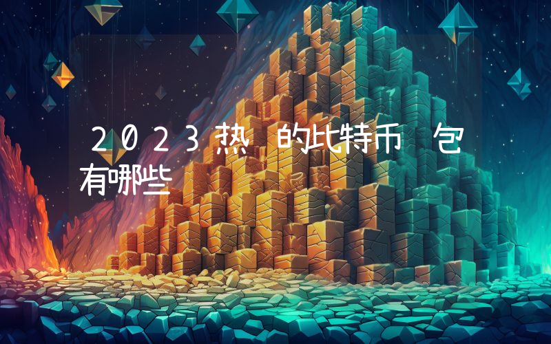 2023热门的比特币钱包有哪些