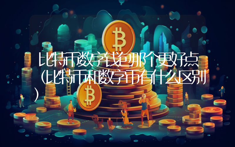 比特币数字钱包那个更好点（比特币和数字币有什么区别）