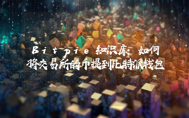 Bitpie知识库：如何将交易所的币提到比特派钱包