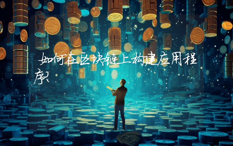 如何在区块链上构建应用程序？
