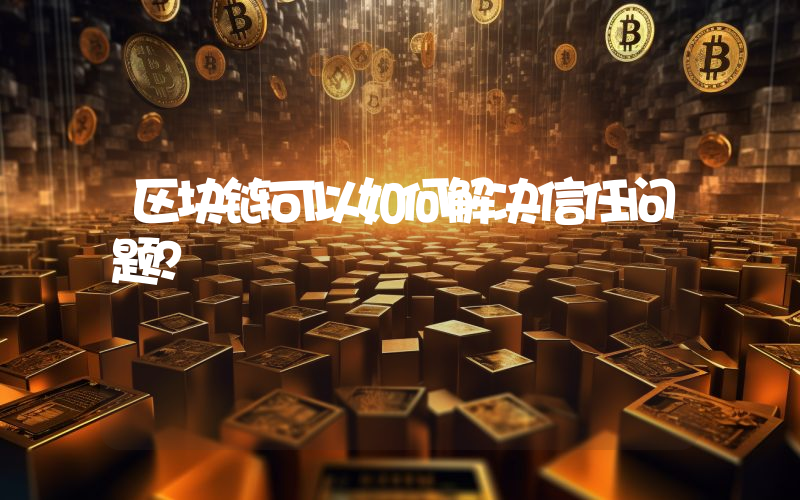 区块链可以如何解决信任问题？