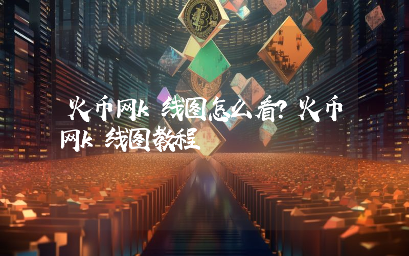 火币网k线图怎么看？火币网k线图教程