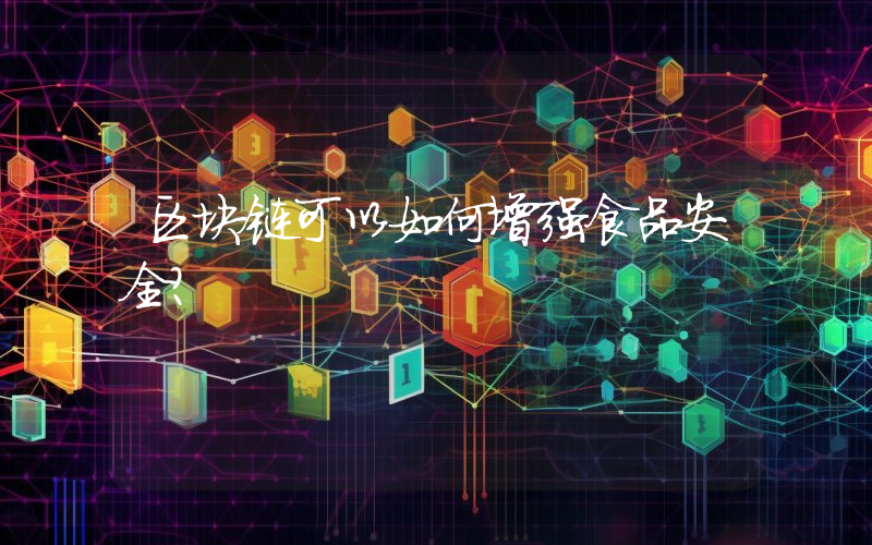 区块链可以如何增强食品安全？