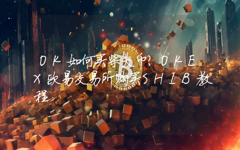 OK如何买柴犬币？OKEX欧易交易所购买SHIB教程