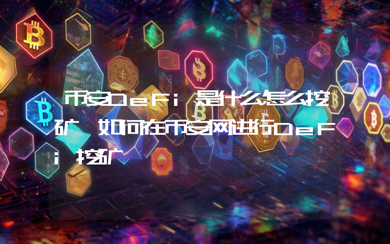 币安DeFi是什么怎么挖矿 如何在币安网进行DeFi挖矿