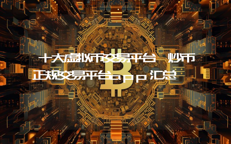 十大虚拟币交易平台 炒币正规交易平台app汇总
