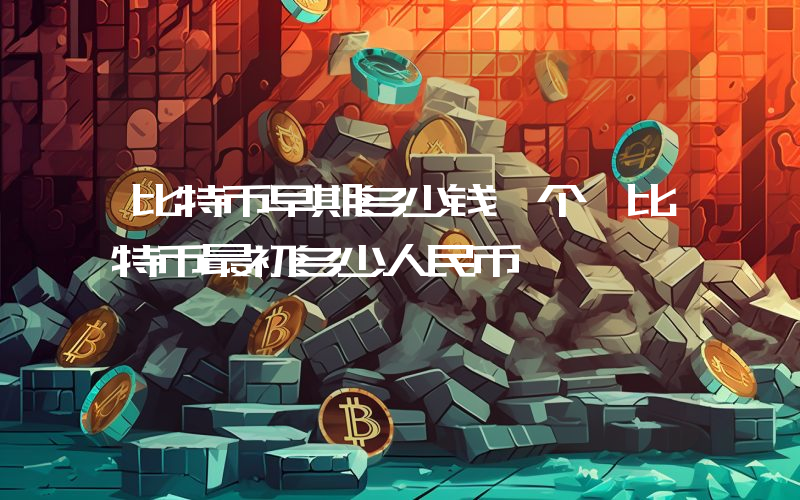 比特币早期多少钱一个 比特币最初多少人民币