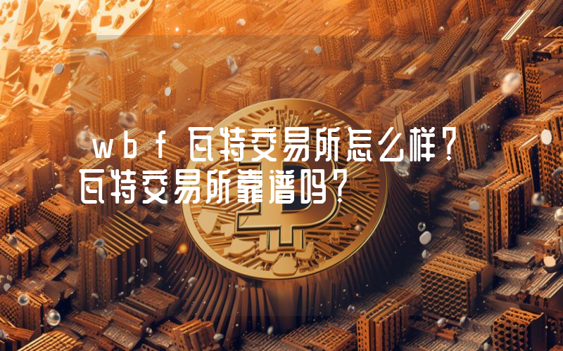 wbf瓦特交易所怎么样？瓦特交易所靠谱吗？