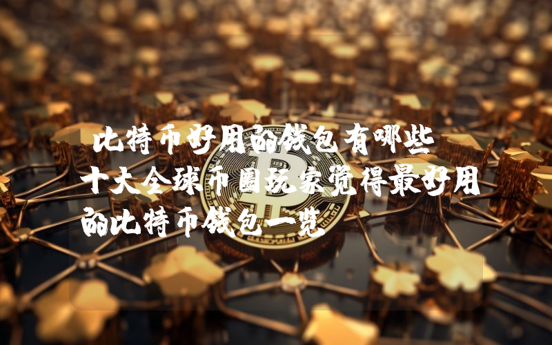 比特币好用的钱包有哪些 十大全球币圈玩家觉得最好用的比特币钱包一览