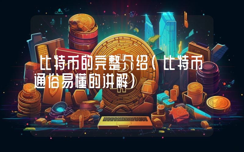 比特币的完整介绍（比特币通俗易懂的讲解）