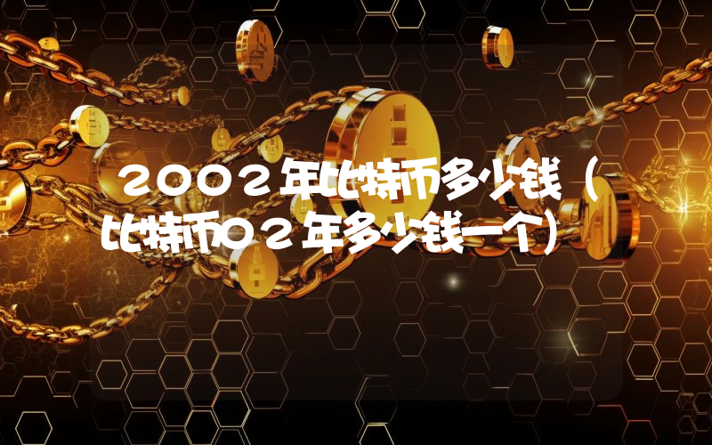 2002年比特币多少钱（比特币02年多少钱一个）