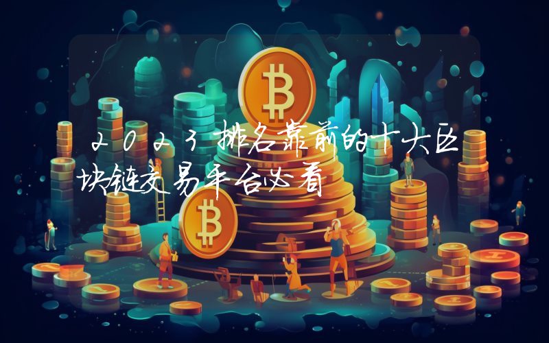 2023排名靠前的十大区块链交易平台必看