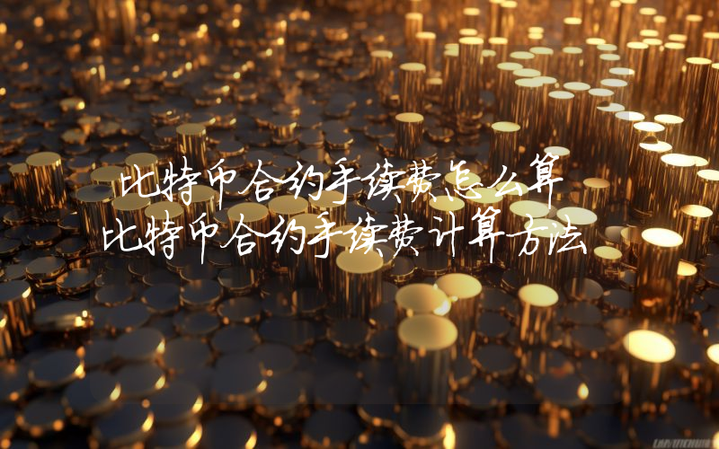比特币合约手续费怎么算 比特币合约手续费计算方法