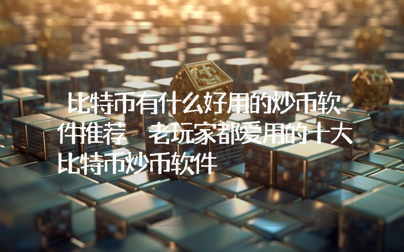 比特币有什么好用的炒币软件推荐 老玩家都爱用的十大比特币炒币软件