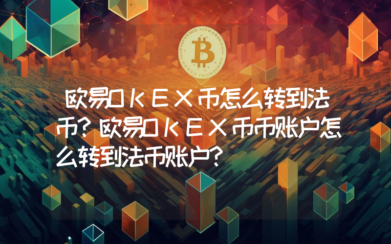 欧易OKEX币怎么转到法币？欧易OKEX币币账户怎么转到法币账户？