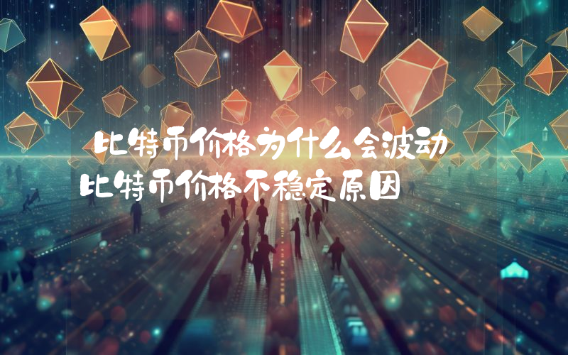 比特币价格为什么会波动 比特币价格不稳定原因