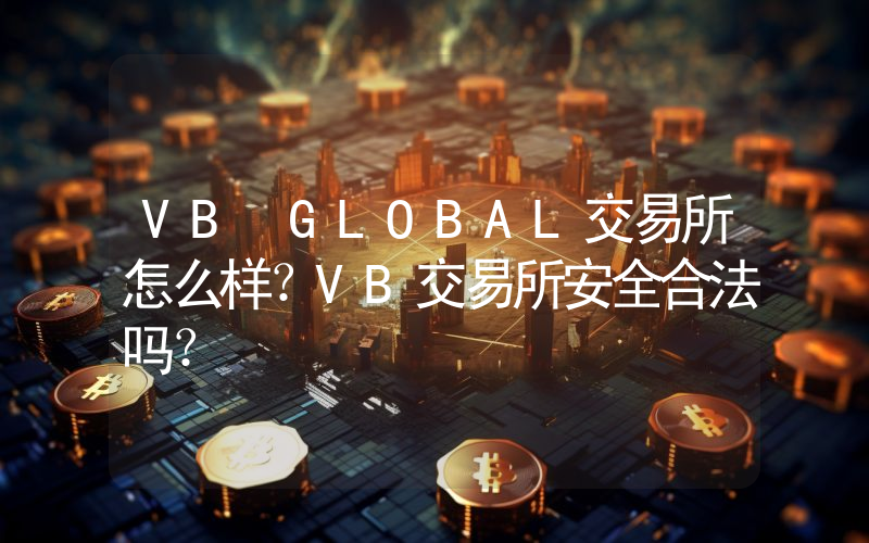 VB GLOBAL交易所怎么样？VB交易所安全合法吗？