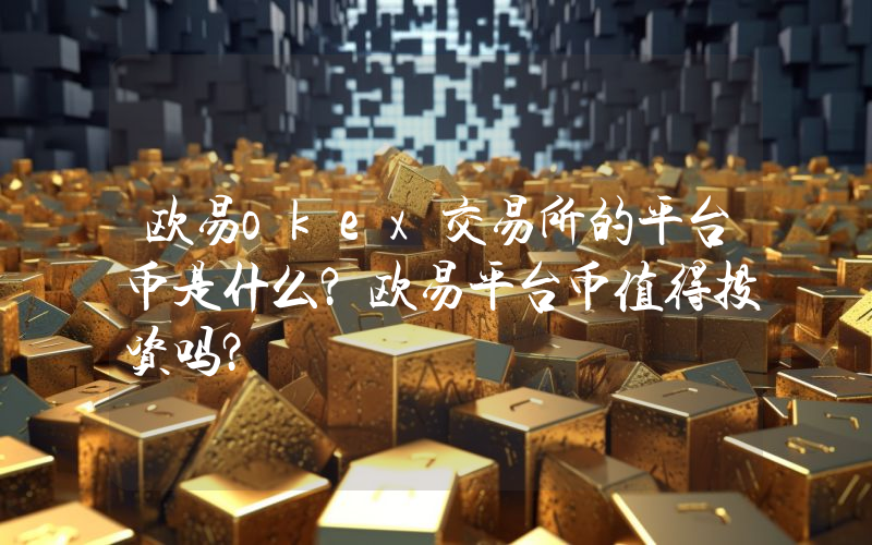 欧易okex交易所的平台币是什么？欧易平台币值得投资吗？