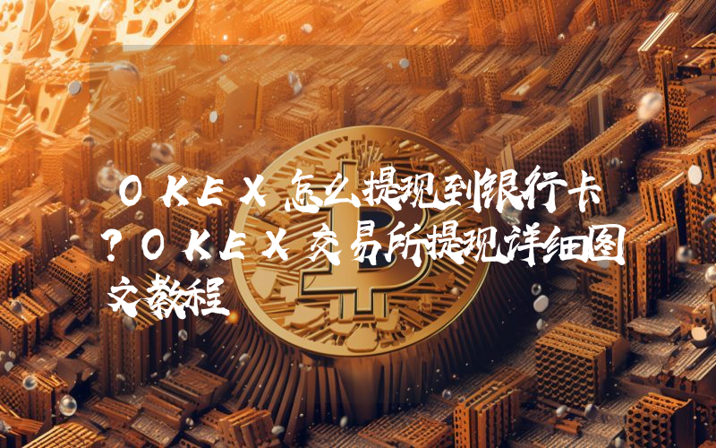 OKEX怎么提现到银行卡？OKEX交易所提现详细图文教程