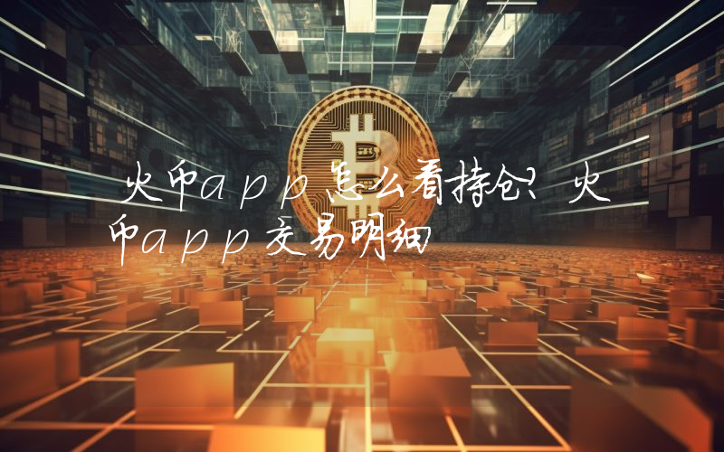 火币app怎么看持仓？火币app交易明细